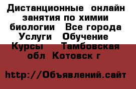 Дистанционные (онлайн) занятия по химии, биологии - Все города Услуги » Обучение. Курсы   . Тамбовская обл.,Котовск г.